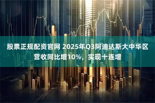 股票正规配资官网 2025年Q3阿迪达斯大中华区营收同比增10%,实现十连增