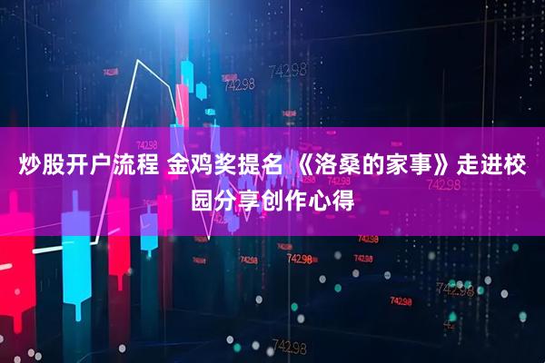 炒股开户流程 金鸡奖提名 《洛桑的家事》走进校园分享创作心得