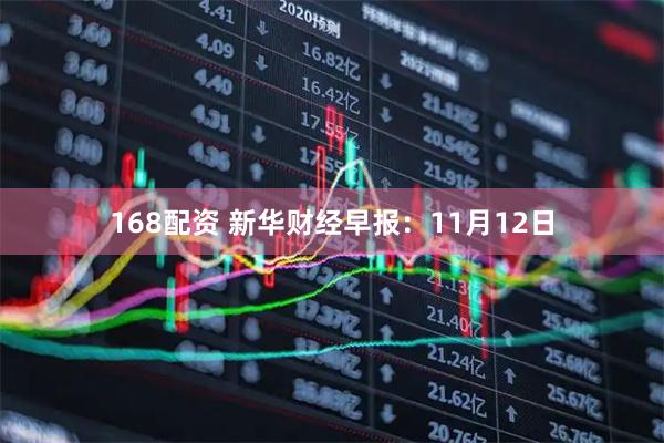 168配资 新华财经早报：11月12日