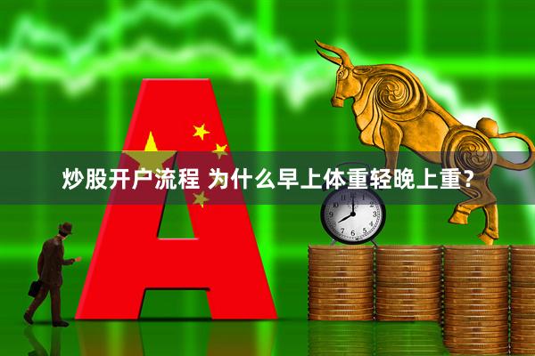炒股开户流程 为什么早上体重轻晚上重?