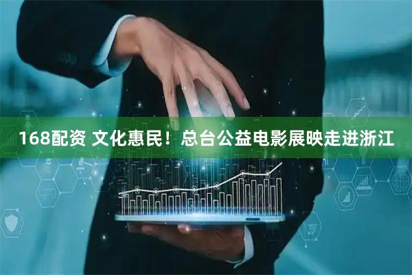 168配资 文化惠民！总台公益电影展映走进浙江