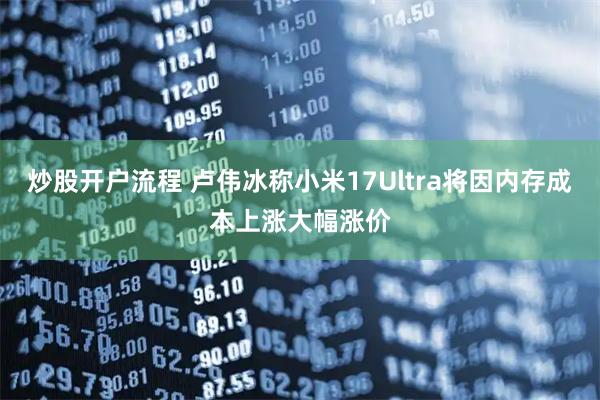 炒股开户流程 卢伟冰称小米17Ultra将因内存成本上涨大幅涨价