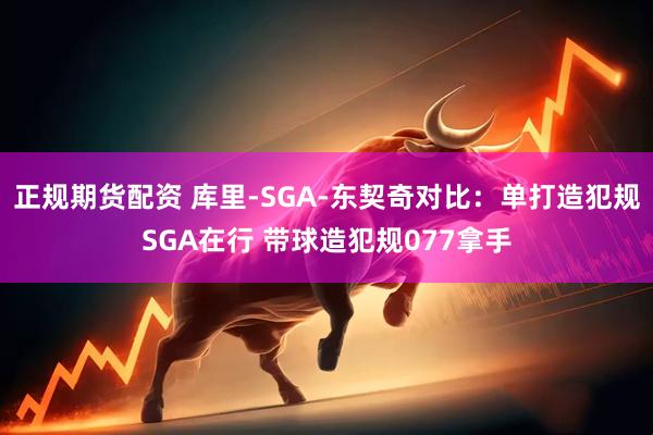 正规期货配资 库里-SGA-东契奇对比：单打造犯规SGA在行 带球造犯规077拿手