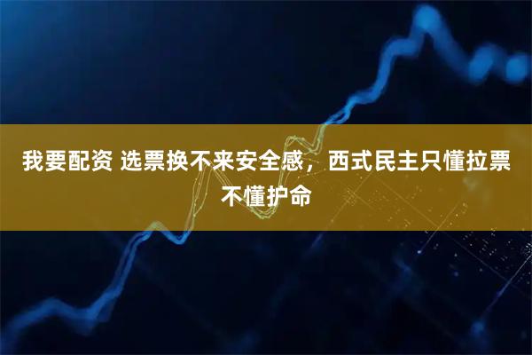 我要配资 选票换不来安全感，西式民主只懂拉票不懂护命