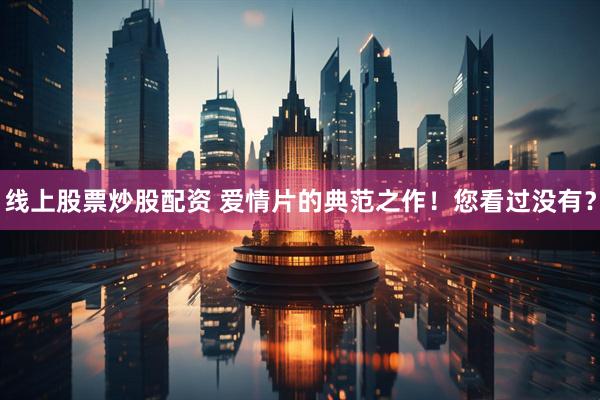 线上股票炒股配资 爱情片的典范之作！您看过没有？
