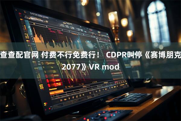 查查配官网 付费不行免费行！ CDPR叫停《赛博朋克2077》VR mod