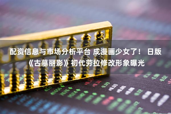 配资信息与市场分析平台 成漫画少女了！ 日版《古墓丽影》初代劳拉修改形象曝光