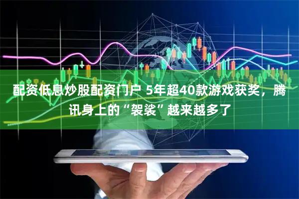 配资低息炒股配资门户 5年超40款游戏获奖，腾讯身上的“袈裟”越来越多了