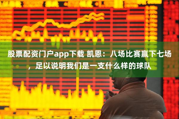 股票配资门户app下载 凯恩：八场比赛赢下七场，足以说明我们是一支什么样的球队