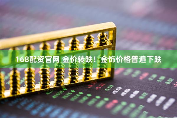 168配资官网 金价转跌！金饰价格普遍下跌