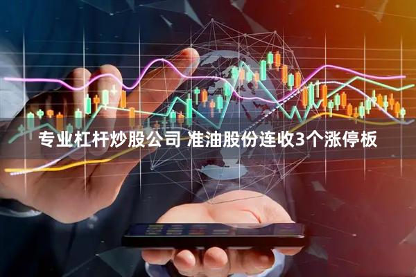 专业杠杆炒股公司 准油股份连收3个涨停板