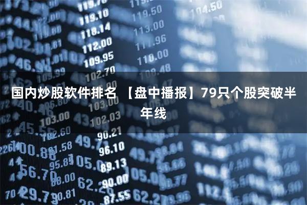 国内炒股软件排名 【盘中播报】79只个股突破半年线