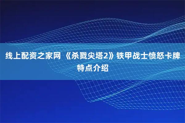 线上配资之家网 《杀戮尖塔2》铁甲战士愤怒卡牌特点介绍
