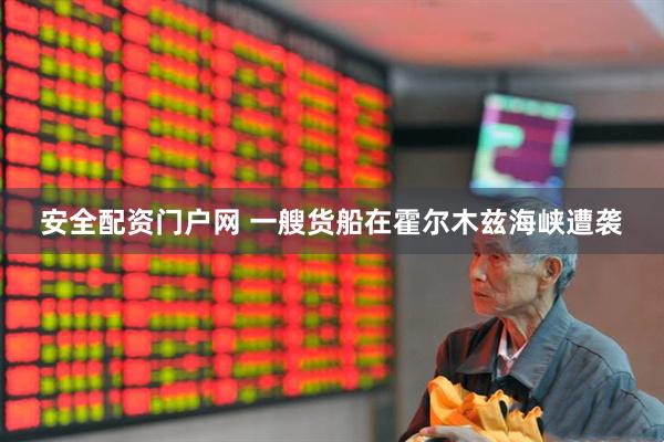 安全配资门户网 一艘货船在霍尔木兹海峡遭袭