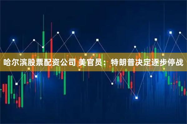 哈尔滨股票配资公司 美官员：特朗普决定逐步停战