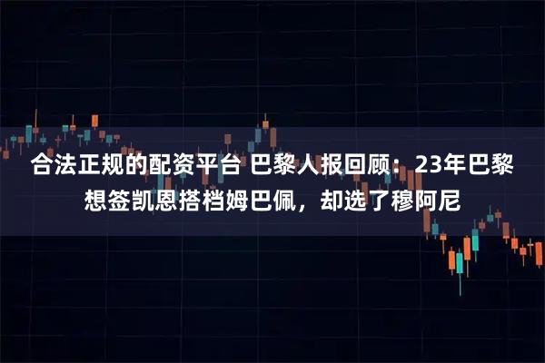 合法正规的配资平台 巴黎人报回顾：23年巴黎想签凯恩搭档姆巴佩，却选了穆阿尼