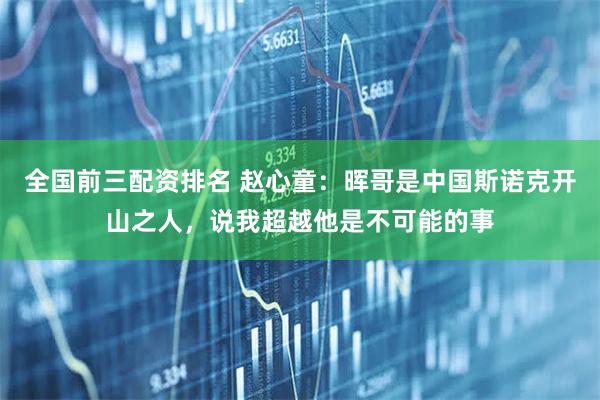 全国前三配资排名 赵心童：晖哥是中国斯诺克开山之人，说我超越他是不可能的事