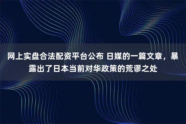 网上实盘合法配资平台公布 日媒的一篇文章，暴露出了日本当前对华政策的荒谬之处