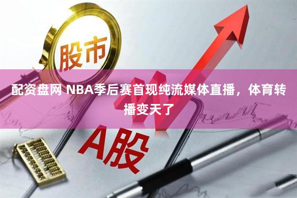 配资盘网 NBA季后赛首现纯流媒体直播，体育转播变天了