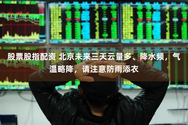 股票股指配资 北京未来三天云量多、降水频，气温略降，请注意防雨添衣