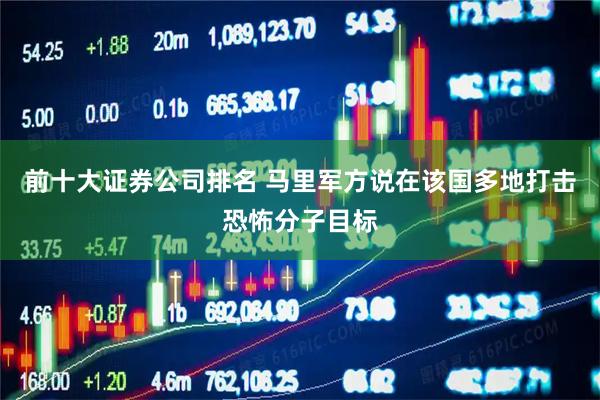 前十大证券公司排名 马里军方说在该国多地打击恐怖分子目标