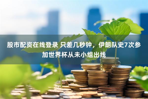 股市配资在线登录 只差几秒钟，伊朗队史7次参加世界杯从未小组出线