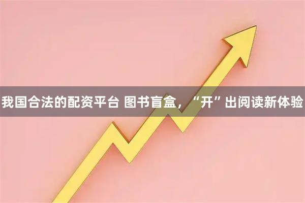 我国合法的配资平台 图书盲盒，“开”出阅读新体验